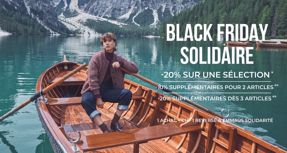black friday solidaire. -20% sur une sélection* -10% supplémentaires dès 2 articles** -20% supplémentaires dès 3 articles** 1 achat  = CHF 1 reversé à Emmaüs Solidarité